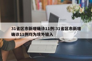 31省区市新增确诊11例:31省区市新增确诊11例均为境外输入