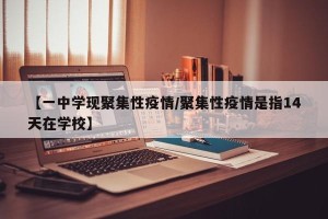 【一中学现聚集性疫情/聚集性疫情是指14天在学校】