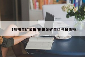 【桐柏金矿金价/桐柏金矿金价今日价格】