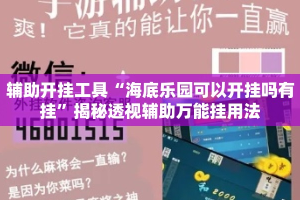 辅助开挂工具“海底乐园可以开挂吗有挂”揭秘透视辅助万能挂用法