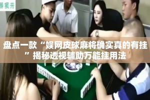 盘点一款“娱网皮球麻将确实真的有挂”揭秘透视辅助万能挂用法