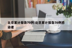 北京累计报告70例:北京累计报告70例感染者