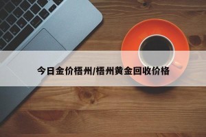 今日金价梧州/梧州黄金回收价格