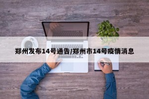 郑州发布14号通告/郑州市14号疫情消息