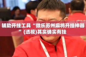 辅助开挂工具“微乐苏州麻将开挂神器”(透视)其实确实有挂 
