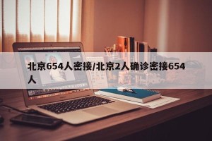 北京654人密接/北京2人确诊密接654人