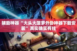 辅助神器“大头大菠萝外卦神器下载安装”其实确实有挂
