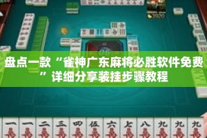 盘点一款“雀神广东麻将必胜软件免费”详细分享装挂步骤教程