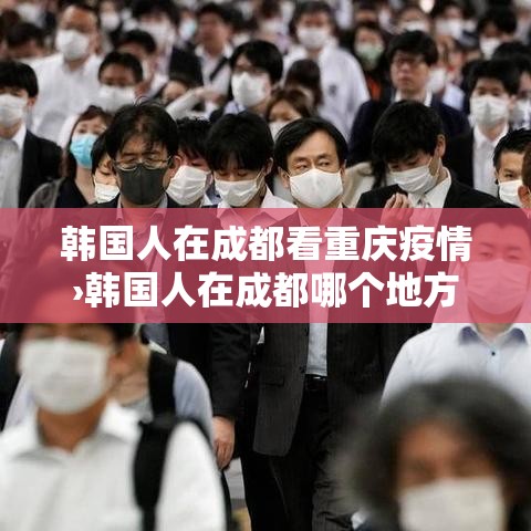 韩国人在成都看重庆疫情›韩国人在成都哪个地方