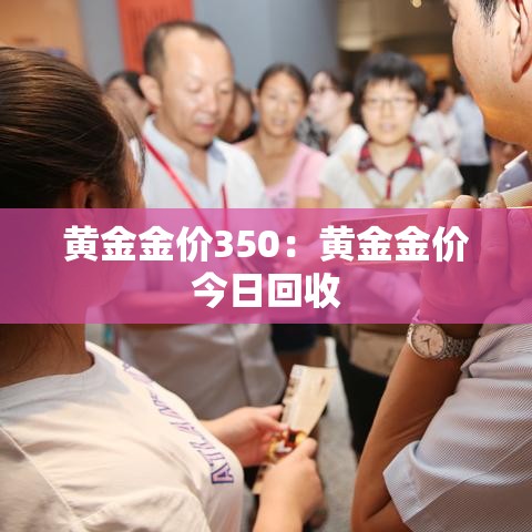黄金金价350：黄金金价今日回收