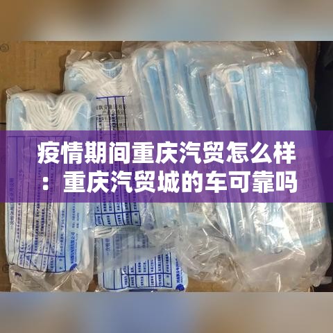 疫情期间重庆汽贸怎么样：重庆汽贸城的车可靠吗