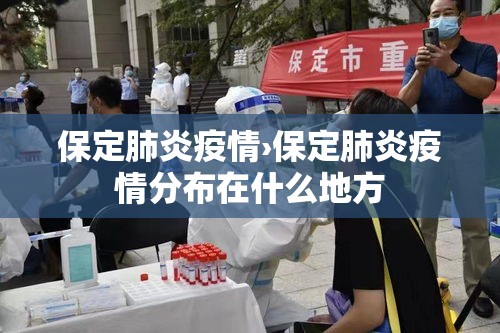 保定肺炎疫情›保定肺炎疫情分布在什么地方