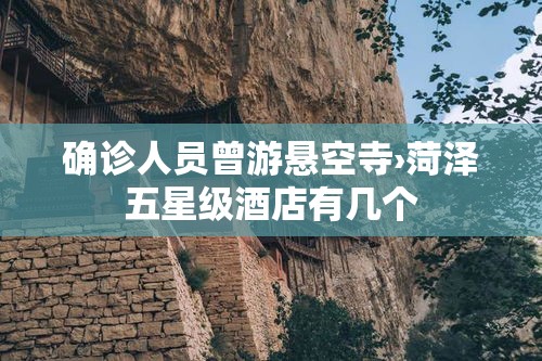 确诊人员曾游悬空寺›菏泽五星级酒店有几个