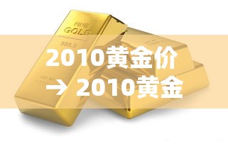 2010黄金价 → 2010黄金价格多少钱一克呢