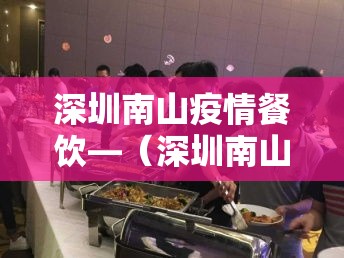 深圳南山疫情餐饮—（深圳南山疫情餐饮最新消息）