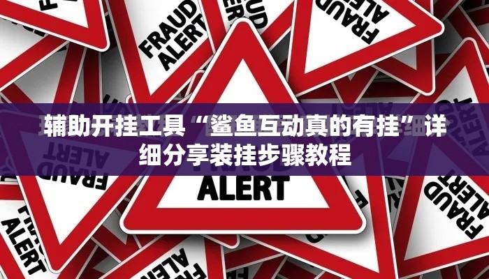 辅助开挂工具“鲨鱼互动真的有挂”详细分享装挂步骤教程