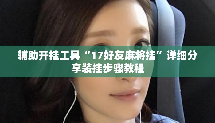 辅助开挂工具“17好友麻将挂	”详细分享装挂步骤教程