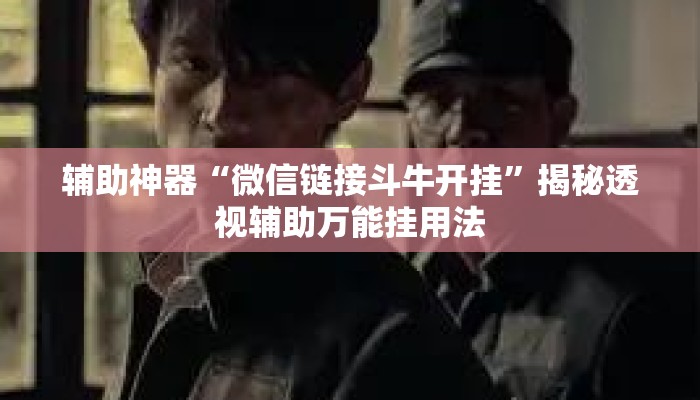 辅助神器“微信链接斗牛开挂	”揭秘透视辅助万能挂用法