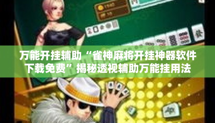 万能开挂辅助“雀神麻将开挂神器软件下载免费	”揭秘透视辅助万能挂用法