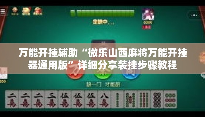万能开挂辅助“微乐山西麻将万能开挂器通用版”详细分享装挂步骤教程