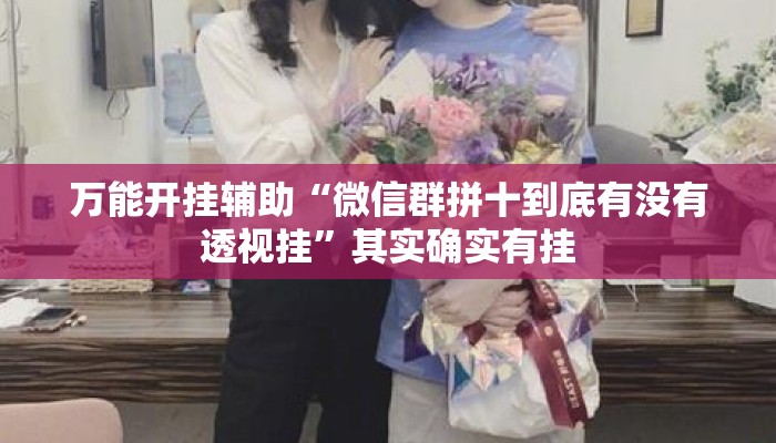 万能开挂辅助“微信群拼十到底有没有透视挂	”其实确实有挂