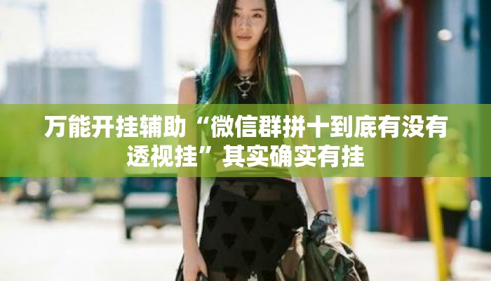 万能开挂辅助“微信群拼十到底有没有透视挂”其实确实有挂