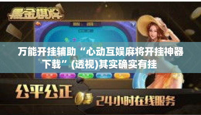 万能开挂辅助“心动互娱麻将开挂神器下载	”(透视)其实确实有挂 