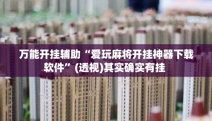 万能开挂辅助“爱玩麻将开挂神器下载软件	”(透视)其实确实有挂 