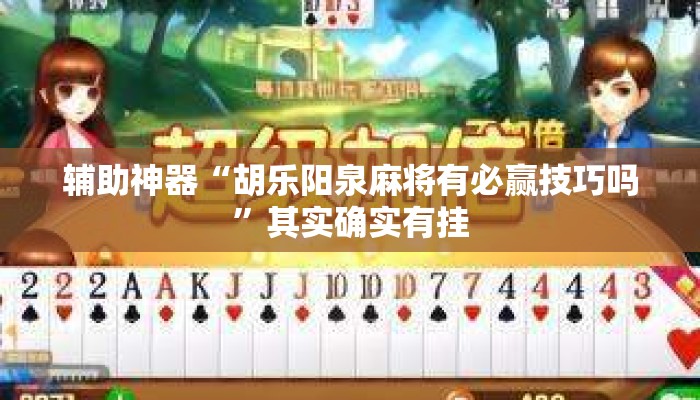 辅助神器“胡乐阳泉麻将有必赢技巧吗	”其实确实有挂