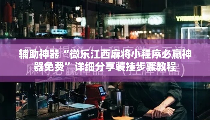 辅助神器“微乐江西麻将小程序必赢神器免费”详细分享装挂步骤教程