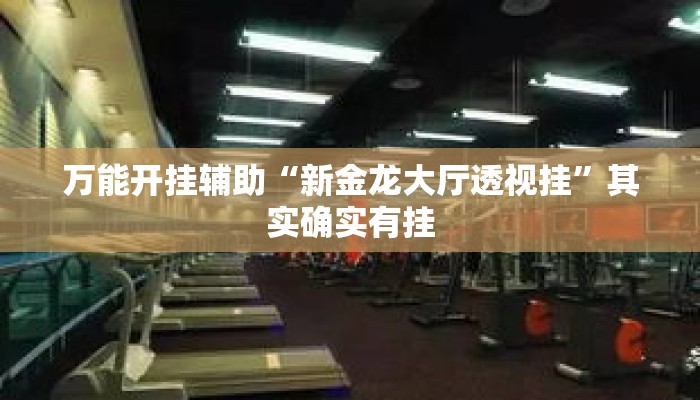 万能开挂辅助“新金龙大厅透视挂”其实确实有挂