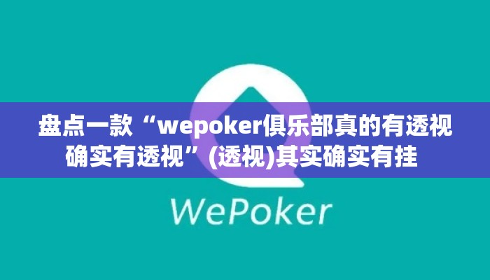 盘点一款“wepoker俱乐部真的有透视确实有透视”(透视)其实确实有挂 