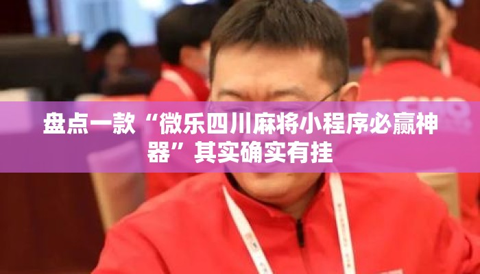 盘点一款“微乐四川麻将小程序必赢神器”其实确实有挂