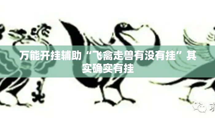 万能开挂辅助“飞禽走兽有没有挂	”其实确实有挂