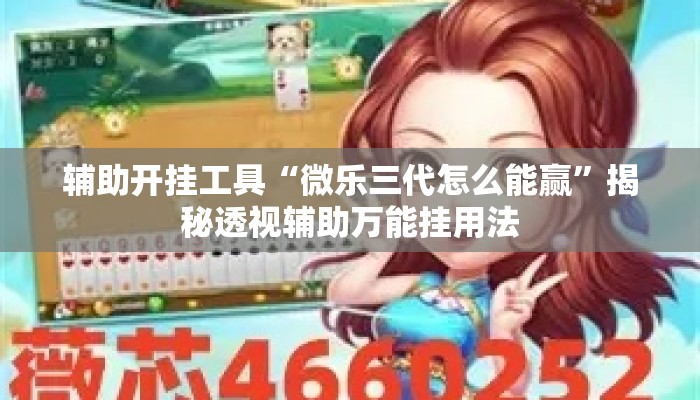 辅助开挂工具“微乐三代怎么能赢	”揭秘透视辅助万能挂用法