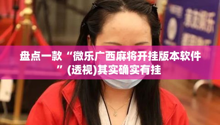 盘点一款“微乐广西麻将开挂版本软件”(透视)其实确实有挂 