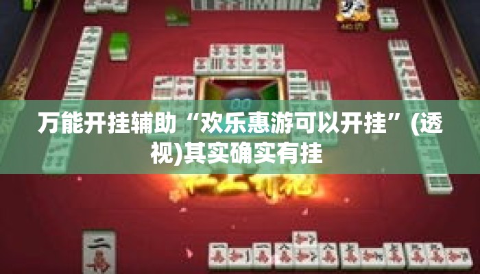 万能开挂辅助“欢乐惠游可以开挂”(透视)其实确实有挂 
