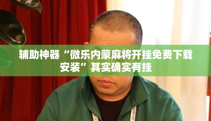 辅助神器“微乐内蒙麻将开挂免费下载安装”其实确实有挂