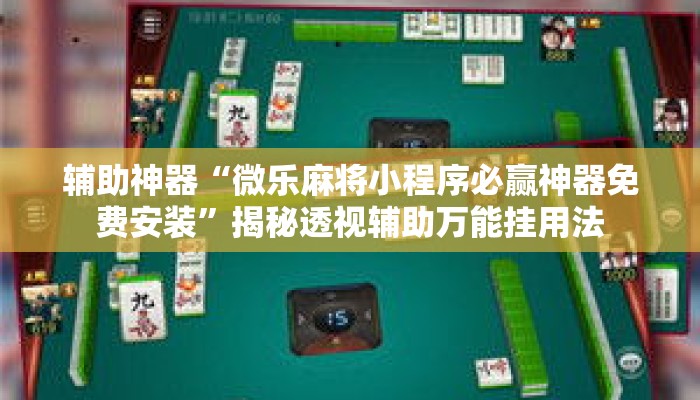 辅助神器“微乐麻将小程序必赢神器免费安装”揭秘透视辅助万能挂用法