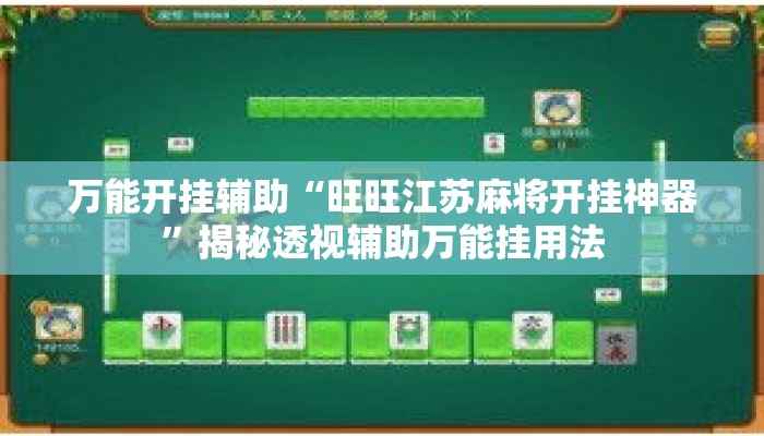 万能开挂辅助“旺旺江苏麻将开挂神器”揭秘透视辅助万能挂用法