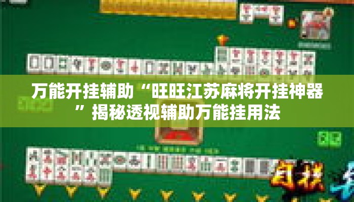 万能开挂辅助“旺旺江苏麻将开挂神器	”揭秘透视辅助万能挂用法