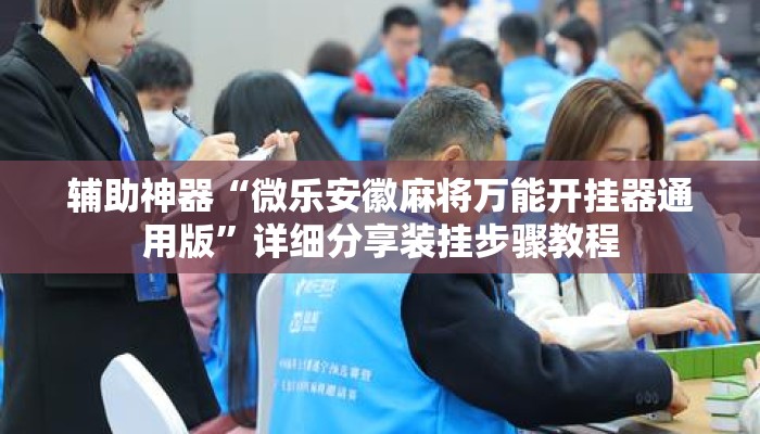 辅助神器“微乐安徽麻将万能开挂器通用版	”详细分享装挂步骤教程