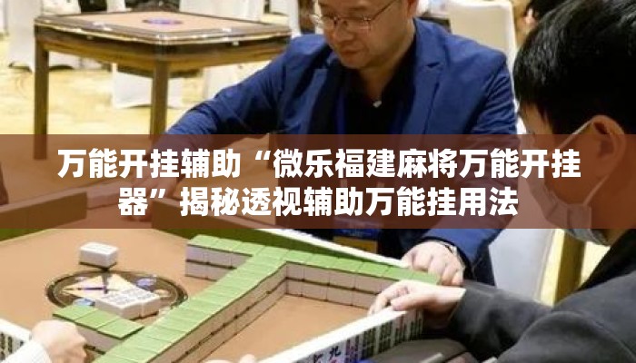 万能开挂辅助“微乐福建麻将万能开挂器”揭秘透视辅助万能挂用法