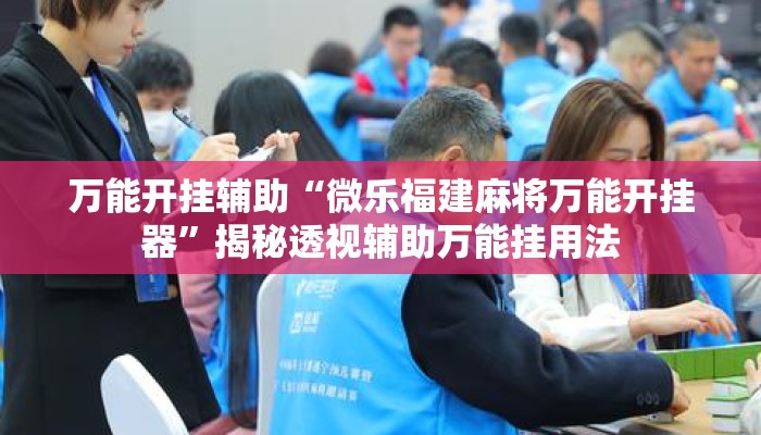 万能开挂辅助“微乐福建麻将万能开挂器”揭秘透视辅助万能挂用法