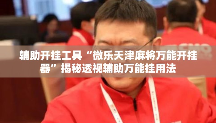 辅助开挂工具“微乐天津麻将万能开挂器”揭秘透视辅助万能挂用法