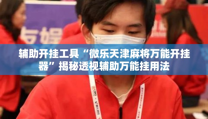 辅助开挂工具“微乐天津麻将万能开挂器	”揭秘透视辅助万能挂用法