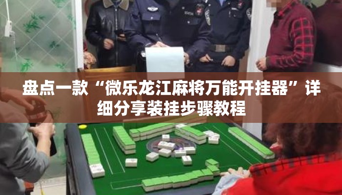 盘点一款“微乐龙江麻将万能开挂器	”详细分享装挂步骤教程