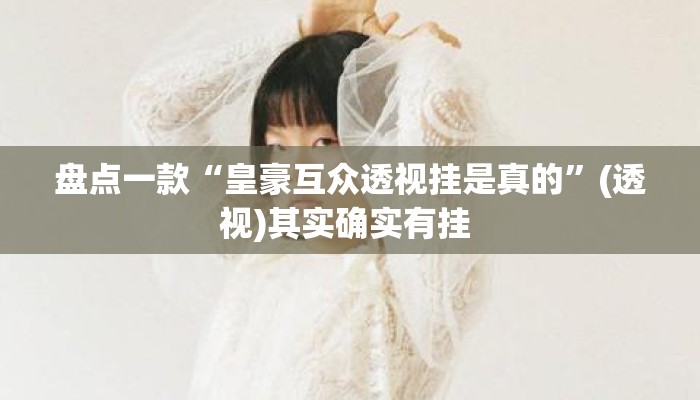 盘点一款“皇豪互众透视挂是真的”(透视)其实确实有挂 