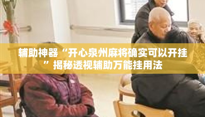 辅助神器“开心泉州麻将确实可以开挂	”揭秘透视辅助万能挂用法