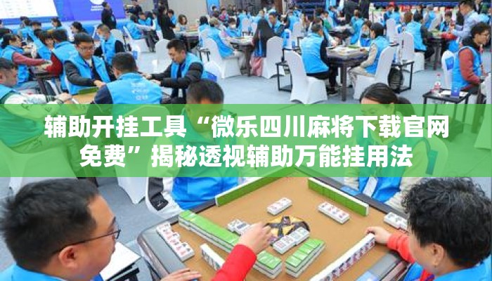 辅助开挂工具“微乐四川麻将下载官网免费”揭秘透视辅助万能挂用法